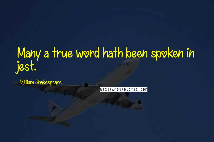 William Shakespeare Quotes: Many a true word hath been spoken in jest.