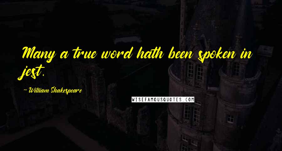 William Shakespeare Quotes: Many a true word hath been spoken in jest.