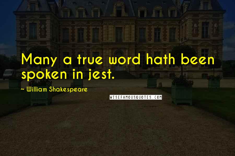 William Shakespeare Quotes: Many a true word hath been spoken in jest.