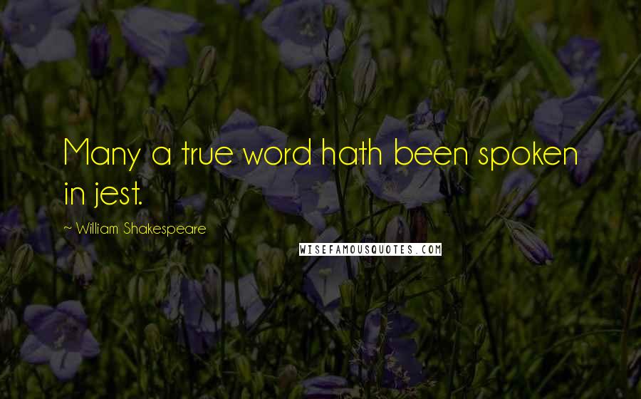 William Shakespeare Quotes: Many a true word hath been spoken in jest.