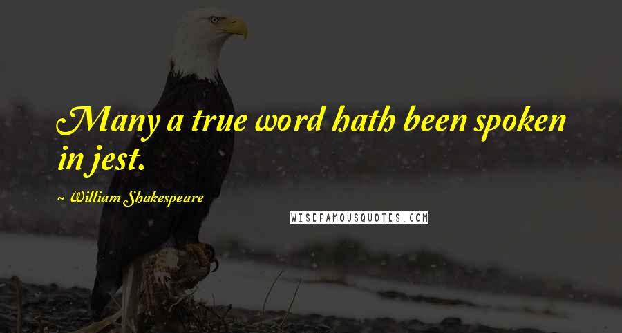 William Shakespeare Quotes: Many a true word hath been spoken in jest.