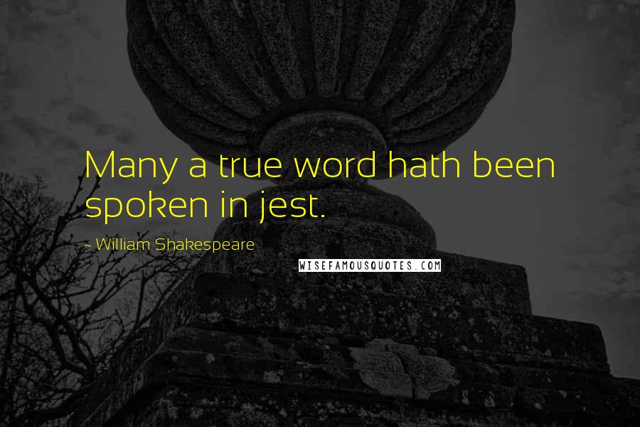 William Shakespeare Quotes: Many a true word hath been spoken in jest.