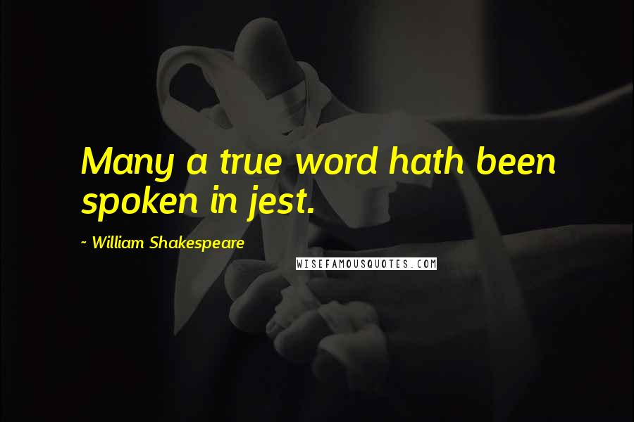 William Shakespeare Quotes: Many a true word hath been spoken in jest.