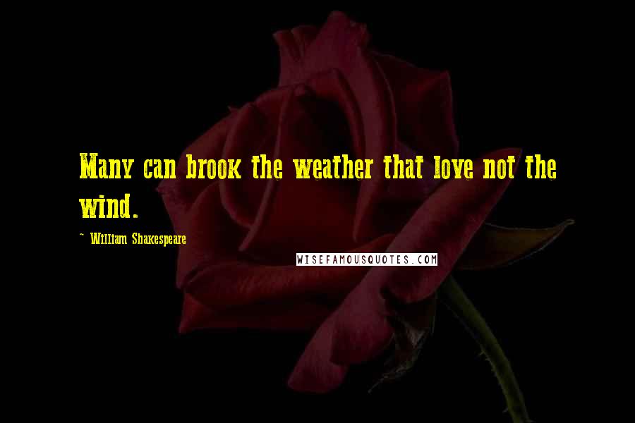 William Shakespeare Quotes: Many can brook the weather that love not the wind.