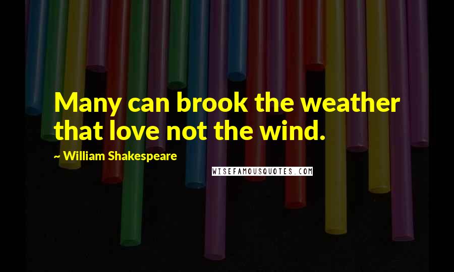 William Shakespeare Quotes: Many can brook the weather that love not the wind.