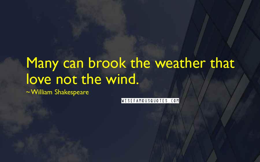 William Shakespeare Quotes: Many can brook the weather that love not the wind.