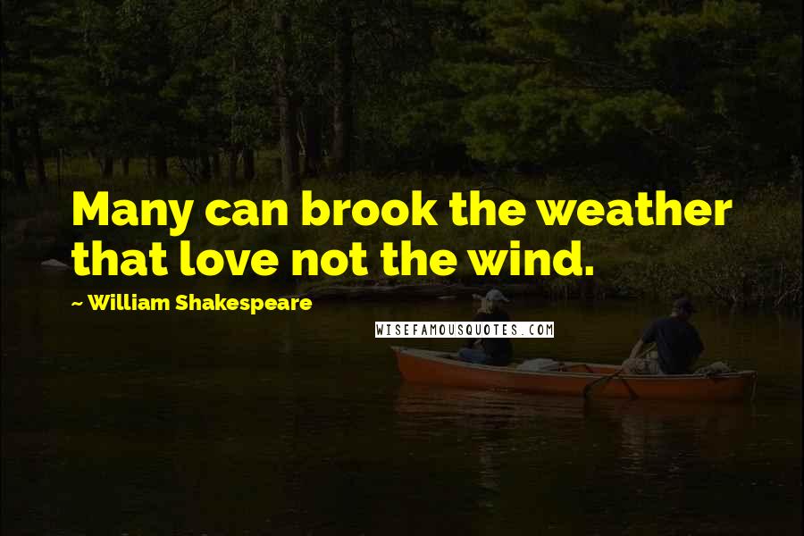 William Shakespeare Quotes: Many can brook the weather that love not the wind.