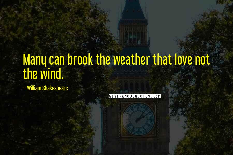 William Shakespeare Quotes: Many can brook the weather that love not the wind.