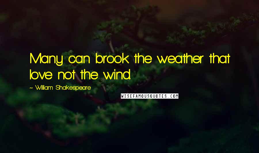 William Shakespeare Quotes: Many can brook the weather that love not the wind.