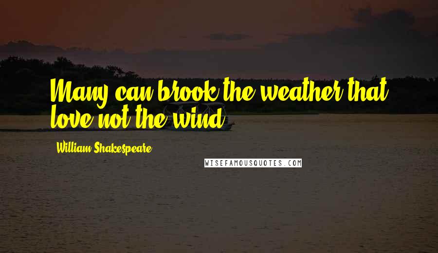 William Shakespeare Quotes: Many can brook the weather that love not the wind.