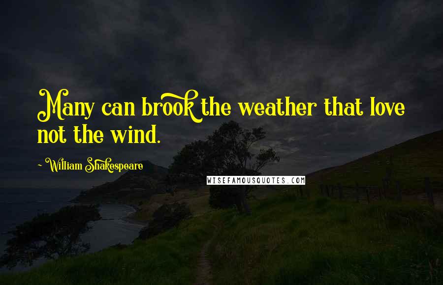 William Shakespeare Quotes: Many can brook the weather that love not the wind.