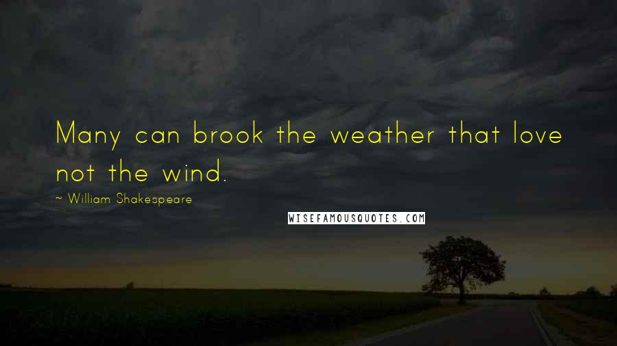 William Shakespeare Quotes: Many can brook the weather that love not the wind.