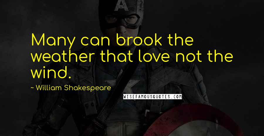 William Shakespeare Quotes: Many can brook the weather that love not the wind.