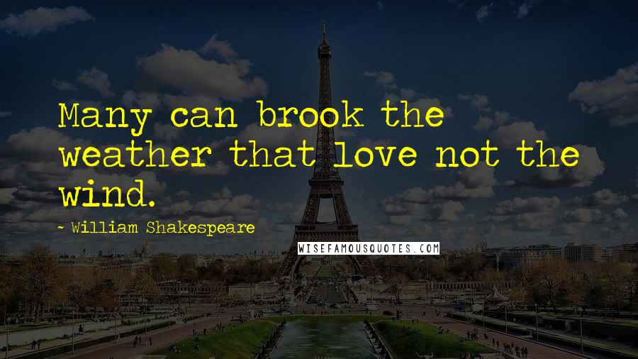 William Shakespeare Quotes: Many can brook the weather that love not the wind.