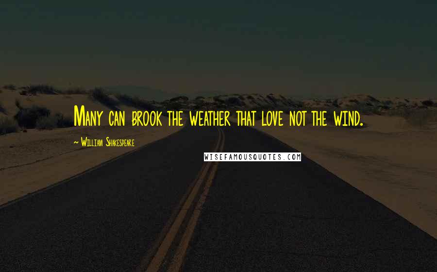 William Shakespeare Quotes: Many can brook the weather that love not the wind.