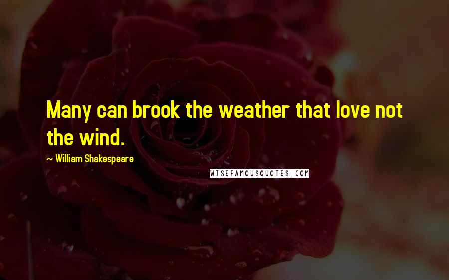 William Shakespeare Quotes: Many can brook the weather that love not the wind.