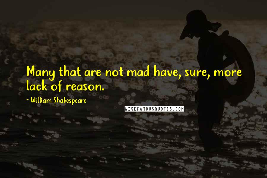 William Shakespeare Quotes: Many that are not mad have, sure, more lack of reason.