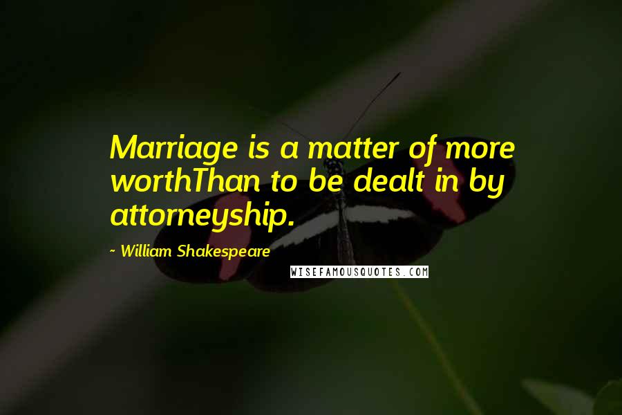 William Shakespeare Quotes: Marriage is a matter of more worthThan to be dealt in by attorneyship.