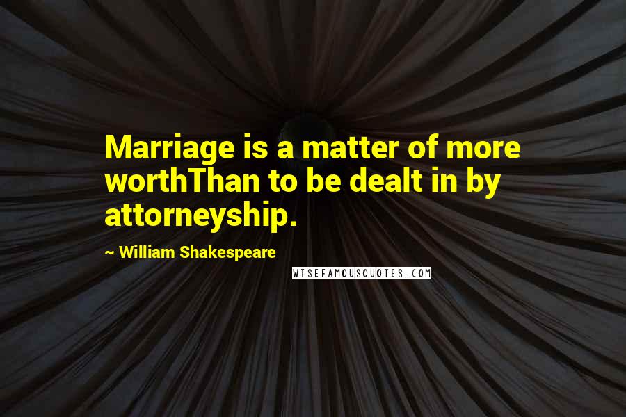 William Shakespeare Quotes: Marriage is a matter of more worthThan to be dealt in by attorneyship.