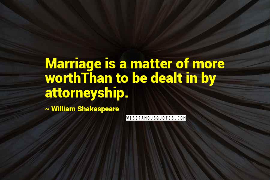 William Shakespeare Quotes: Marriage is a matter of more worthThan to be dealt in by attorneyship.