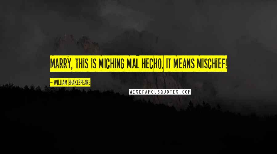 William Shakespeare Quotes: Marry, this is miching mal hecho. It means mischief!