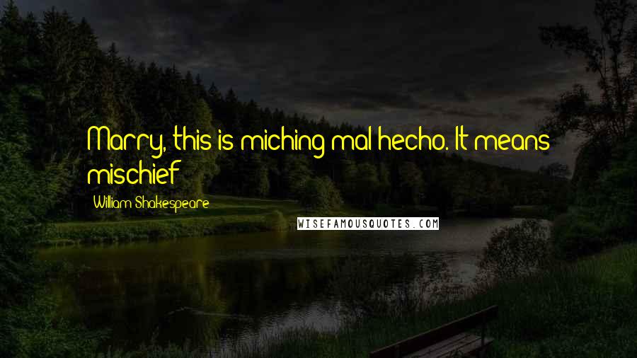 William Shakespeare Quotes: Marry, this is miching mal hecho. It means mischief!