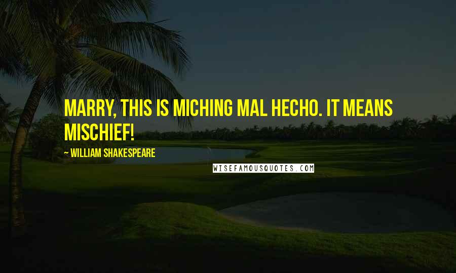 William Shakespeare Quotes: Marry, this is miching mal hecho. It means mischief!