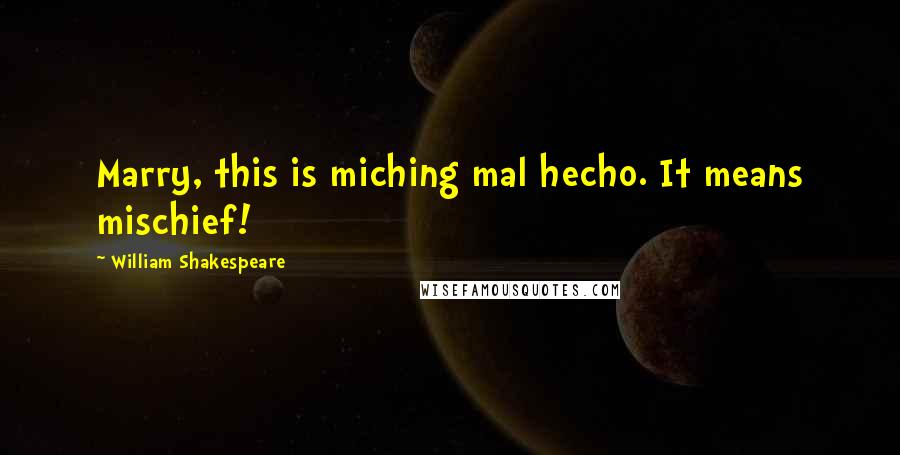 William Shakespeare Quotes: Marry, this is miching mal hecho. It means mischief!