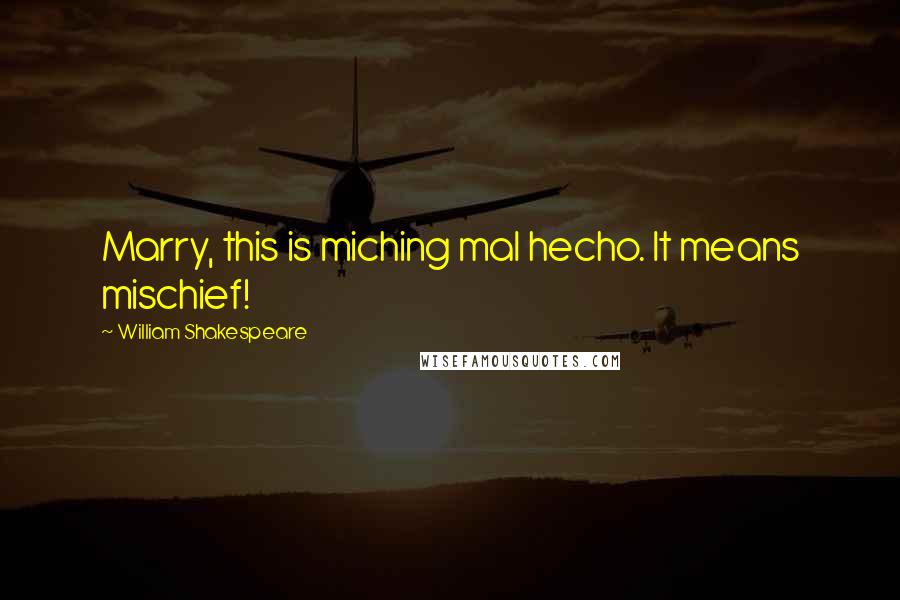 William Shakespeare Quotes: Marry, this is miching mal hecho. It means mischief!