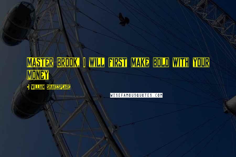 William Shakespeare Quotes: Master Brook, I will first make bold with your money