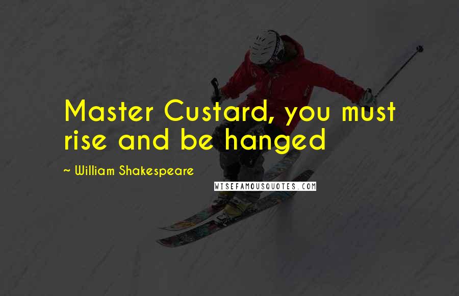 William Shakespeare Quotes: Master Custard, you must rise and be hanged