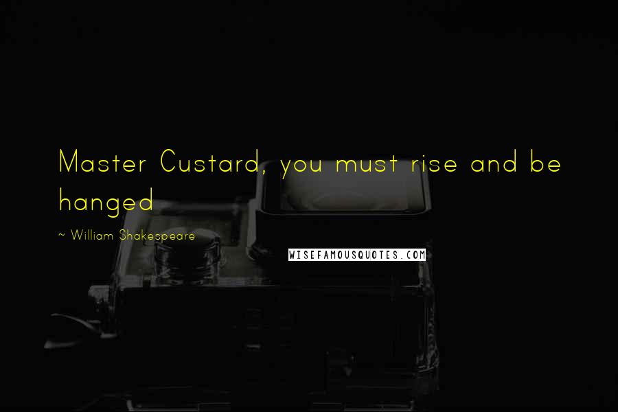 William Shakespeare Quotes: Master Custard, you must rise and be hanged