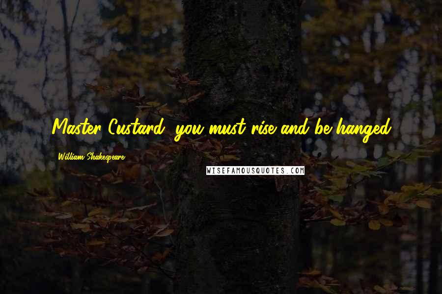 William Shakespeare Quotes: Master Custard, you must rise and be hanged