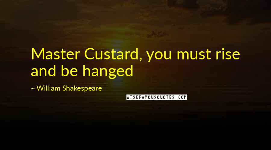 William Shakespeare Quotes: Master Custard, you must rise and be hanged