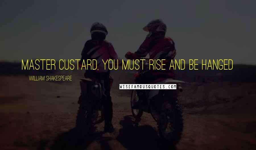 William Shakespeare Quotes: Master Custard, you must rise and be hanged
