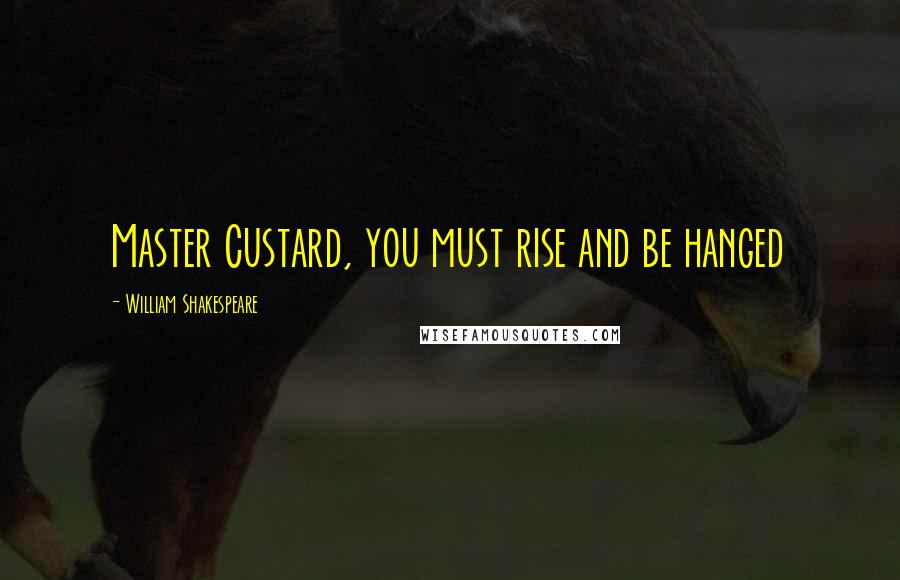William Shakespeare Quotes: Master Custard, you must rise and be hanged