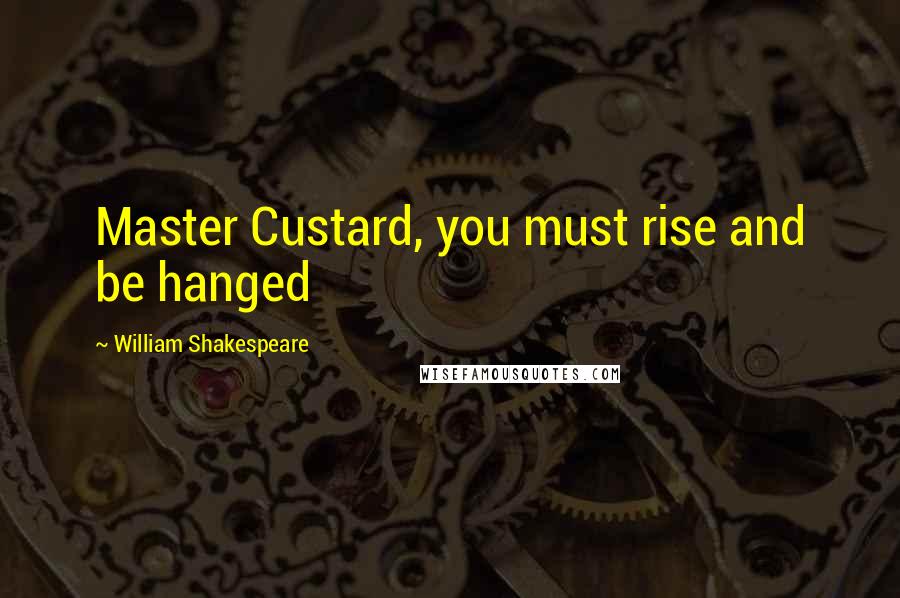 William Shakespeare Quotes: Master Custard, you must rise and be hanged