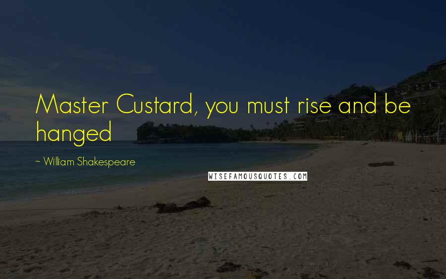 William Shakespeare Quotes: Master Custard, you must rise and be hanged