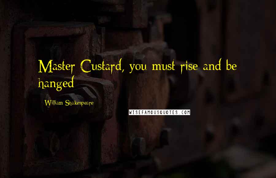 William Shakespeare Quotes: Master Custard, you must rise and be hanged