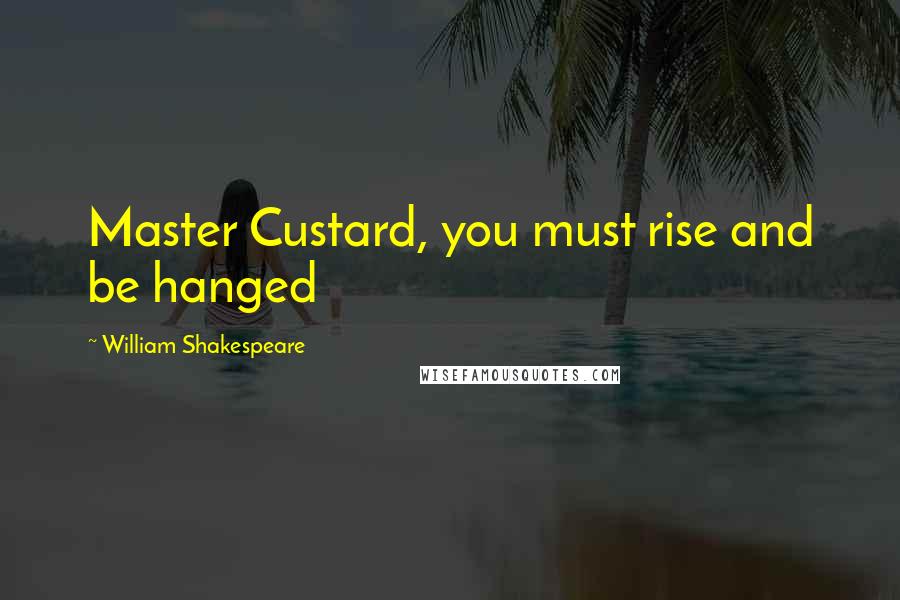 William Shakespeare Quotes: Master Custard, you must rise and be hanged
