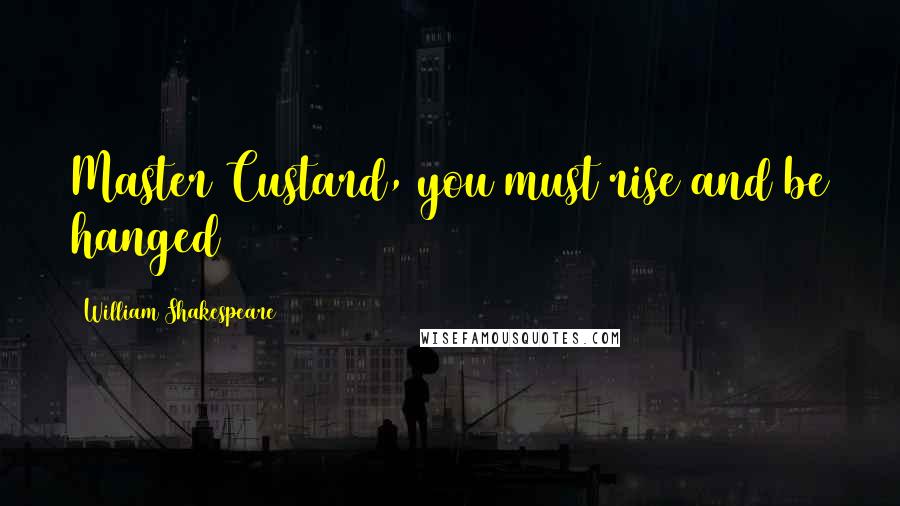 William Shakespeare Quotes: Master Custard, you must rise and be hanged
