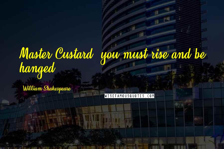 William Shakespeare Quotes: Master Custard, you must rise and be hanged