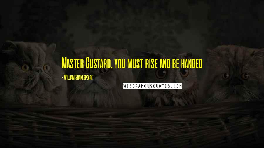 William Shakespeare Quotes: Master Custard, you must rise and be hanged
