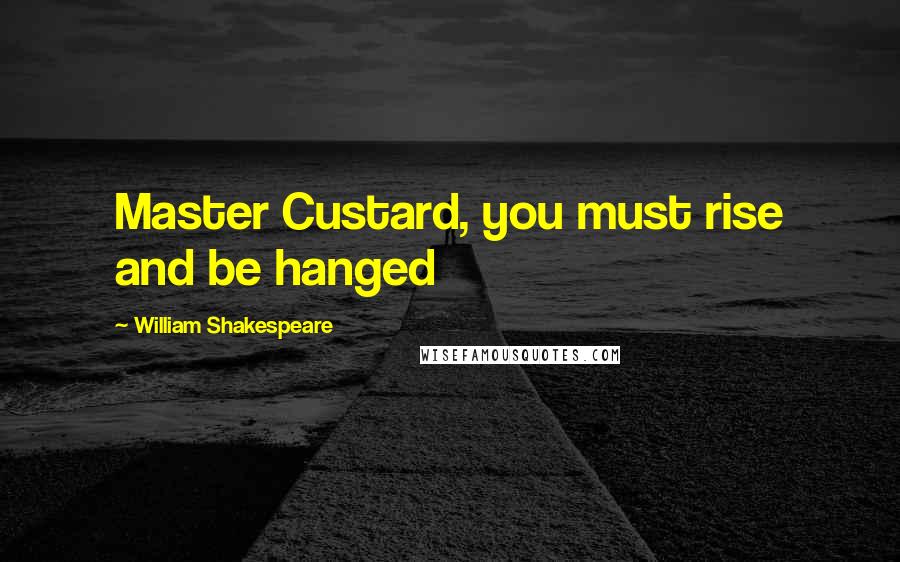 William Shakespeare Quotes: Master Custard, you must rise and be hanged