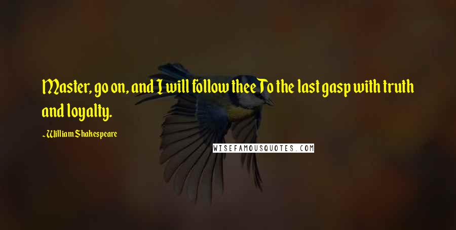 William Shakespeare Quotes: Master, go on, and I will follow theeTo the last gasp with truth and loyalty.