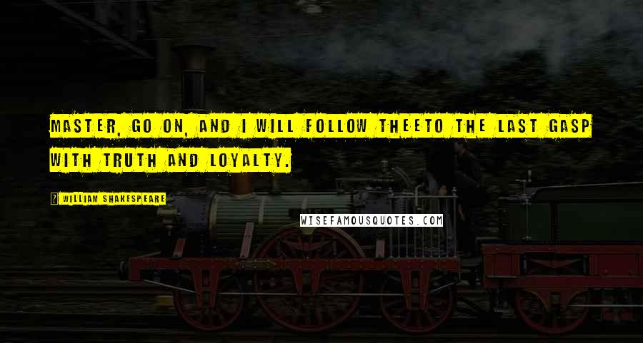 William Shakespeare Quotes: Master, go on, and I will follow theeTo the last gasp with truth and loyalty.