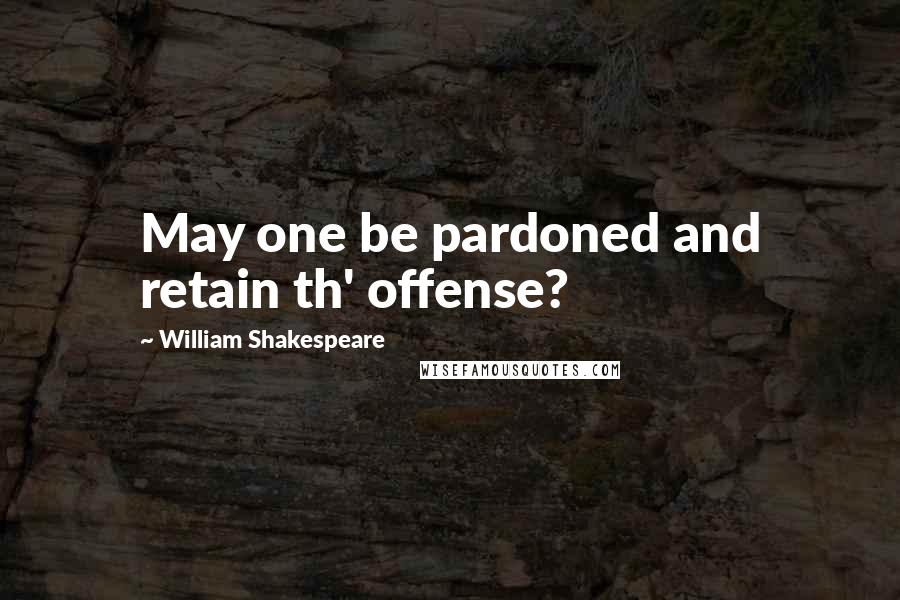 William Shakespeare Quotes: May one be pardoned and retain th' offense?