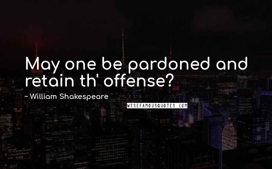 William Shakespeare Quotes: May one be pardoned and retain th' offense?