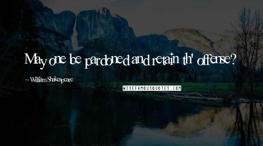 William Shakespeare Quotes: May one be pardoned and retain th' offense?