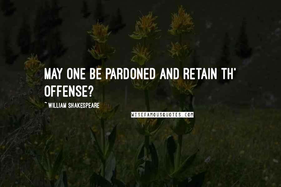 William Shakespeare Quotes: May one be pardoned and retain th' offense?